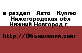  в раздел : Авто » Куплю . Нижегородская обл.,Нижний Новгород г.